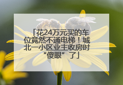 花24万元买的车位竟然不通电梯！城北一小区业主收房时“傻眼”了