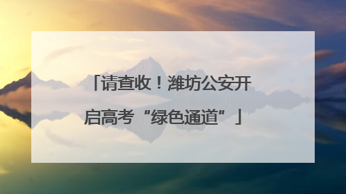 请查收！潍坊公安开启高考“绿色通道”