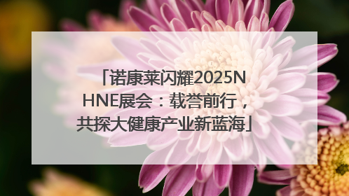 诺康莱闪耀2025NHNE展会：载誉前行，共探大健康产业新蓝海