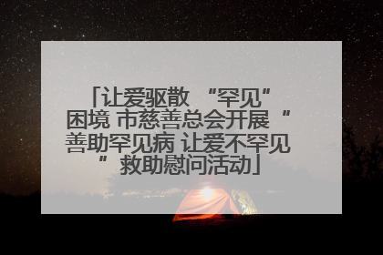 让爱驱散 “罕见” 困境 市慈善总会开展“善助罕见病 让爱不罕见”救助慰问活动