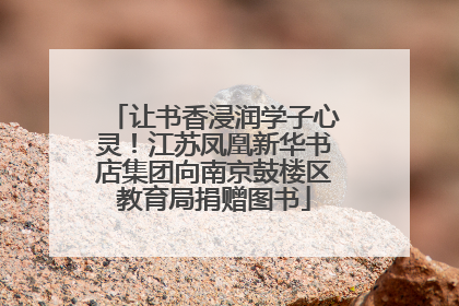 让书香浸润学子心灵！江苏凤凰新华书店集团向南京鼓楼区教育局捐赠图书
