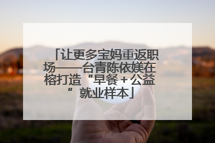让更多宝妈重返职场——台青陈依媄在榕打造“早餐＋公益”就业样本