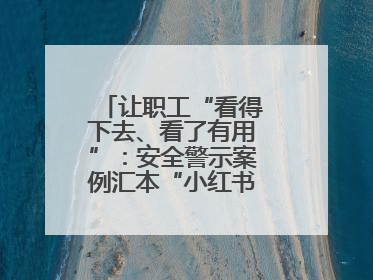 让职工“看得下去、看了有用”：安全警示案例汇本“小红书”掀起学习热