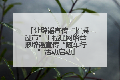 让辟谣宣传“招摇过市”！福建网络举报辟谣宣传“随车行”活动启动