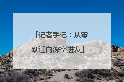 记者手记：从零跃迁向深空进发