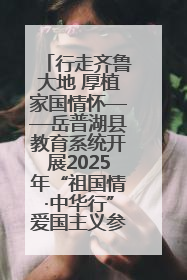 行走齐鲁大地 厚植家国情怀——岳普湖县教育系统开展2025年“祖国情·中华行”爱国主义参观研学活动