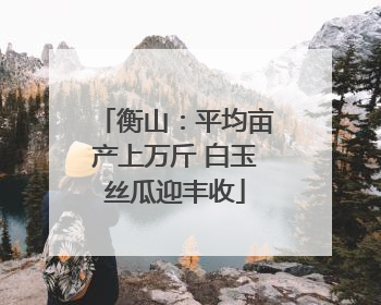衡山：平均亩产上万斤 白玉丝瓜迎丰收