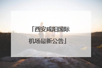 西安咸阳国际机场最新公告