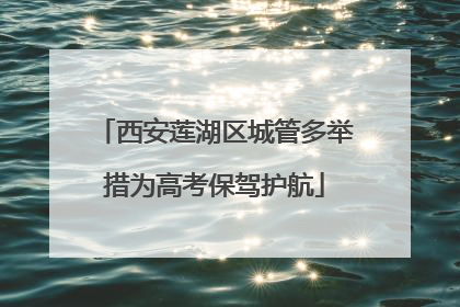 西安莲湖区城管多举措为高考保驾护航