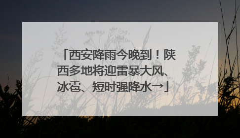 西安降雨今晚到！陕西多地将迎雷暴大风、冰雹、短时强降水→