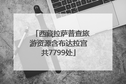 西藏拉萨普查旅游资源含布达拉宫共7799处