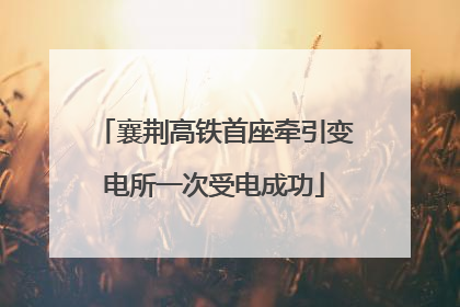 襄荆高铁首座牵引变电所一次受电成功