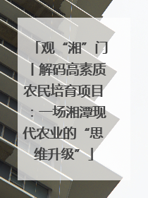 观“湘”门丨解码高素质农民培育项目：一场湘潭现代农业的“思维升级”