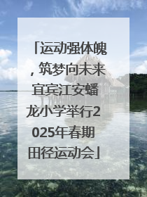 运动强体魄，筑梦向未来 宜宾江安蟠龙小学举行2025年春期田径运动会
