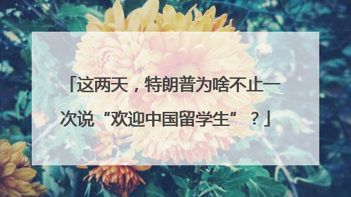这两天，特朗普为啥不止一次说“欢迎中国留学生”？