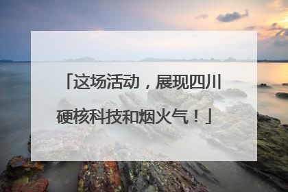 这场活动，展现四川硬核科技和烟火气！