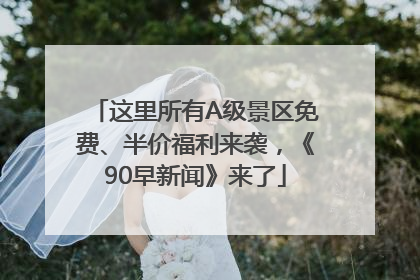 这里所有A级景区免费、半价福利来袭，《90早新闻》来了