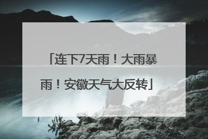 连下7天雨！大雨暴雨！安徽天气大反转