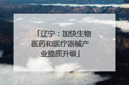 辽宁：加快生物医药和医疗器械产业提质升级