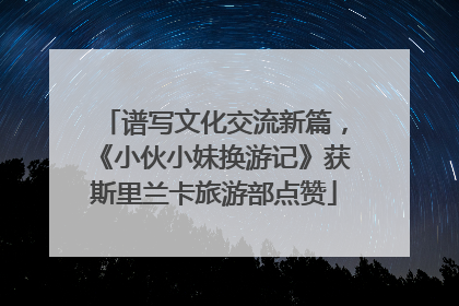 谱写文化交流新篇，《小伙小妹换游记》获斯里兰卡旅游部点赞