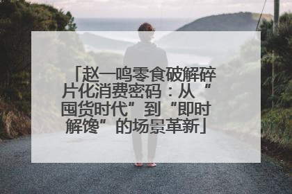 赵一鸣零食破解碎片化消费密码：从“囤货时代”到“即时解馋”的场景革新