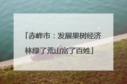 赤峰市：发展果树经济林绿了荒山富了百姓