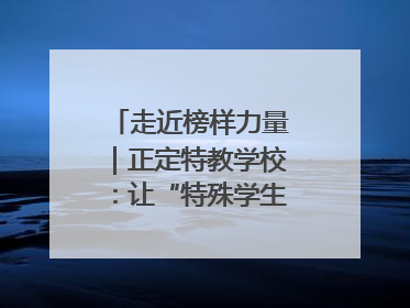 走近榜样力量｜正定特教学校：让“特殊学生”不再特殊