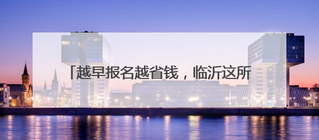 越早报名越省钱，临沂这所高中多种特色班等您来报！