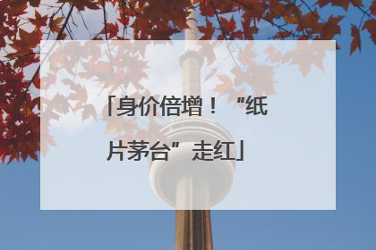 身价倍增！“纸片茅台”走红