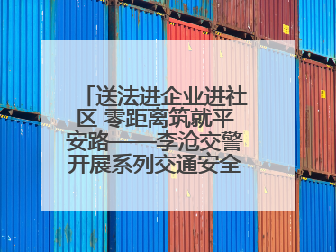 送法进企业进社区 零距离筑就平安路——李沧交警开展系列交通安全宣讲活动