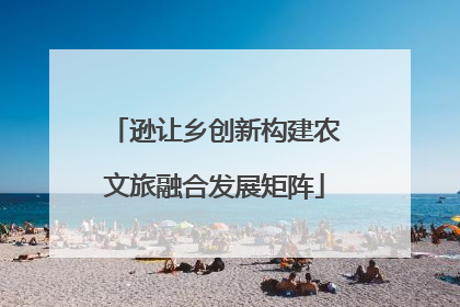 逊让乡创新构建农文旅融合发展矩阵