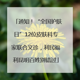 通知！“全国护肤日”12位皮肤科专家联合义诊，利民福利昆明百姓别错过