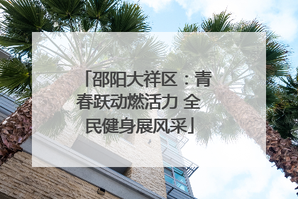 邵阳大祥区：青春跃动燃活力 全民健身展风采