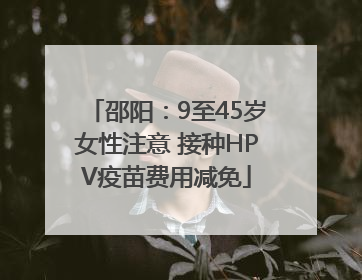 邵阳：9至45岁女性注意 接种HPV疫苗费用减免