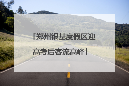 郑州银基度假区迎高考后客流高峰