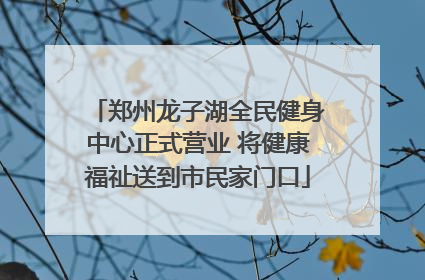 郑州龙子湖全民健身中心正式营业 将健康福祉送到市民家门口