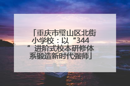 重庆市璧山区北街小学校：以“344”进阶式校本研修体系锻造新时代强师