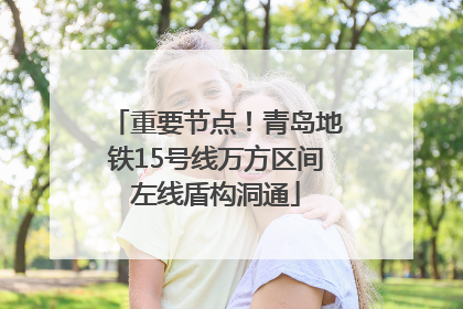 重要节点！青岛地铁15号线万方区间左线盾构洞通