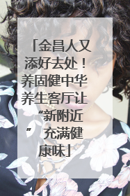 金昌人又添好去处！养固健中华养生客厅让 “新附近” 充满健康味