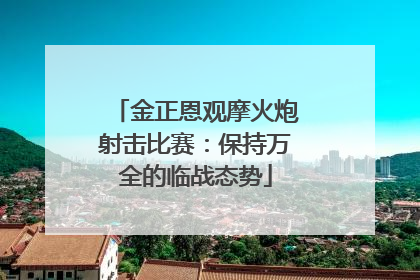 金正恩观摩火炮射击比赛：保持万全的临战态势