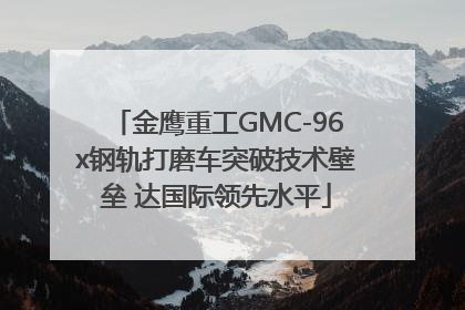 金鹰重工GMC-96x钢轨打磨车突破技术壁垒 达国际领先水平