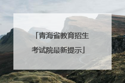 青海省教育招生考试院最新提示