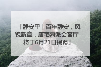 静安里｜百年静安，风貌新章，唐宅海派会客厅将于6月21日揭幕