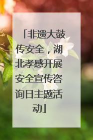 非遗大鼓传安全，湖北孝感开展安全宣传咨询日主题活动