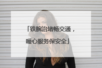 铁腕治堵畅交通，暖心服务保安全