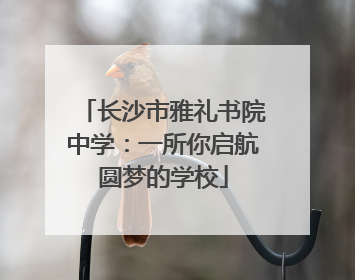 长沙市雅礼书院中学：一所你启航圆梦的学校