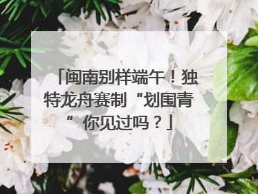 闽南别样端午！独特龙舟赛制“划围青”你见过吗？