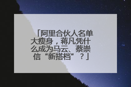 阿里合伙人名单大瘦身，蒋凡凭什么成为马云、蔡崇信“新搭档”？