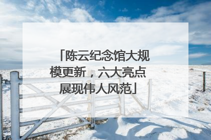 陈云纪念馆大规模更新，六大亮点展现伟人风范