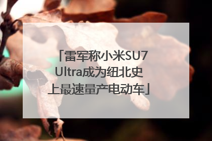 雷军称小米SU7 Ultra成为纽北史上最速量产电动车